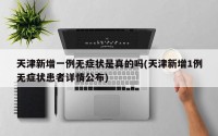 天津新增一例无症状是真的吗(天津新增1例无症状患者详情公布)