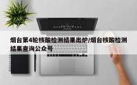 烟台第4轮核酸检测结果出炉/烟台核酸检测结果查询公众号