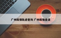 广州疫情轨迹查询 广州疫情查清