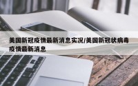 美国新冠疫情最新消息实况/美国新冠状病毒疫情最新消息