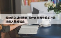 天津进入战时状态,是什么原因导致的?/天津进入战时状态