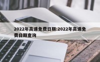 2022年高速免费日期:2022年高速免费日期查询