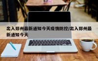 出入郑州最新通知今天疫情防控/出入郑州最新通知今天