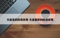大连目前防疫政策 大连最新的防疫政策