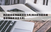 四川新冠疫情最新消息今天(四川新型冠状病毒疫情最新消息今天)