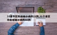 31省市区新增确诊病例22例,31个省区市新增确诊病例46例