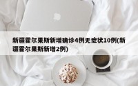 新疆霍尔果斯新增确诊4例无症状10例(新疆霍尔果斯新增2例)