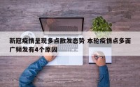 新冠疫情呈现多点散发态势 本轮疫情点多面广频发有4个原因