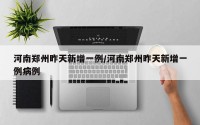 河南郑州昨天新增一例/河南郑州昨天新增一例病例