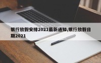银行放假安排2021最新通知,银行放假日期2021