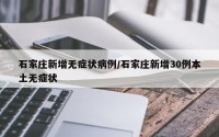 石家庄新增无症状病例/石家庄新增30例本土无症状