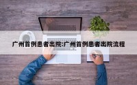 广州首例患者出院:广州首例患者出院流程