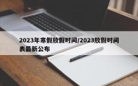 2023年寒假放假时间/2023放假时间表最新公布