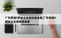 广东新增5例本土无症状感染者,广东新增5例本土无症状感染者