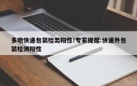 多地快递包装检出阳性!专家提醒:快递外包装检测阳性