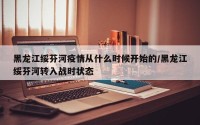 黑龙江绥芬河疫情从什么时候开始的/黑龙江绥芬河转入战时状态
