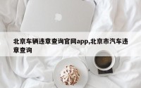 北京车辆违章查询官网app,北京市汽车违章查询