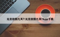 元旦放假几天?:元旦放假几天?App下载