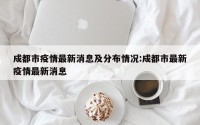 成都市疫情最新消息及分布情况:成都市最新疫情最新消息