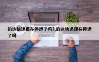 韵达快递现在停运了吗?,韵达快递现在停运了吗