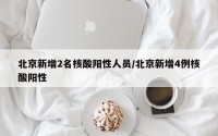 北京新增2名核酸阳性人员/北京新增4例核酸阳性