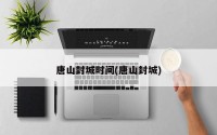 唐山封城时间(唐山封城)