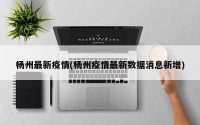 杨州最新疫情(杨州疫情最新数据消息新增)