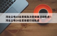 河北公布18名密接及次密接者活动轨迹!:河北公布16名密接者行动轨迹