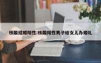 核酸结婚阳性:核酸阳性男子给女儿办婚礼