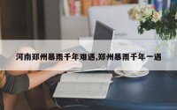 河南郑州暴雨千年难遇,郑州暴雨千年一遇