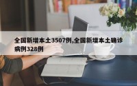 全国新增本土3507例,全国新增本土确诊病例328例