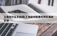 上海为什么不封闭/上海应对疫情为何不用封字诀