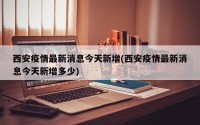 西安疫情最新消息今天新增(西安疫情最新消息今天新增多少)