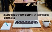 确诊病例和无症状感染者的区别 医院感染病例判定标准