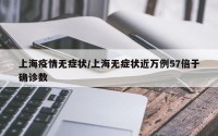 上海疫情无症状/上海无症状近万例57倍于确诊数