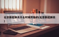 北京新冠肺炎什么时候开始的(北京新冠肺炎)