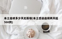 本土连续多少天无新增(本土感染连续两天超500例)