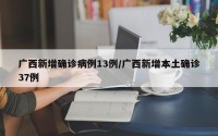 广西新增确诊病例13例/广西新增本土确诊37例