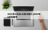 2021年4月到6月尾号限行,2024年6月份限号
