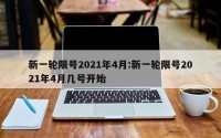 新一轮限号2021年4月:新一轮限号2021年4月几号开始