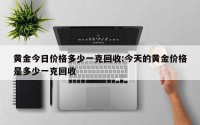 黄金今日价格多少一克回收:今天的黄金价格是多少一克回收