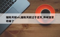 辅助天赋s6,辅助天赋过于逆天,我被国家收编了