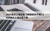 2026金价上涨还是下跌回收多少钱?,2026金价上涨还是下跌