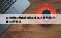吉林新增8例确诊2例无症状,吉林新增4例确诊5例无症