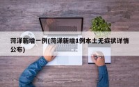 菏泽新增一例(菏泽新增1例本土无症状详情公布)