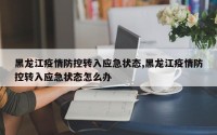 黑龙江疫情防控转入应急状态,黑龙江疫情防控转入应急状态怎么办
