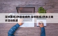 深圳发现2例新增病例 深圳新增2例本土确诊活动轨迹