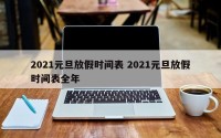 2021元旦放假时间表 2021元旦放假时间表全年