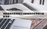 成都最新的疫情情况/成都最新的疫情情况最新消息