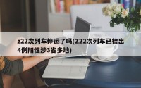 z22次列车停运了吗(Z22次列车已检出4例阳性涉3省多地)